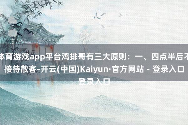 体育游戏app平台鸡排哥有三大原则：一、四点半后不接待散客-
