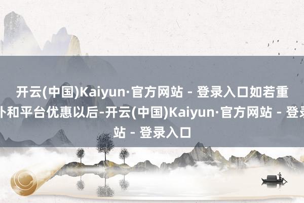 开云(中国)Kaiyun·官方网站 - 登录入口如若重复国补