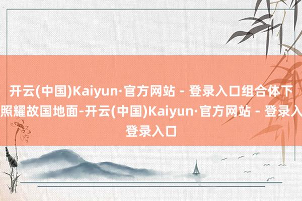 开云(中国)Kaiyun·官方网站 - 登录入口组合体下方照
