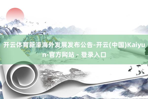 开云体育新濠海外发展发布公告-开云(中国)Kaiyun·官方