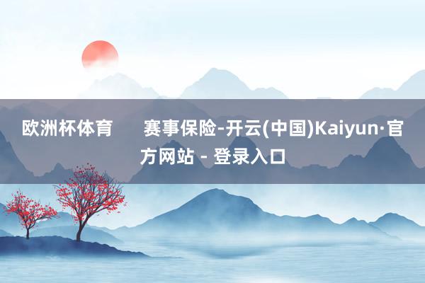 欧洲杯体育      赛事保险-开云(中国)Kaiyun·官