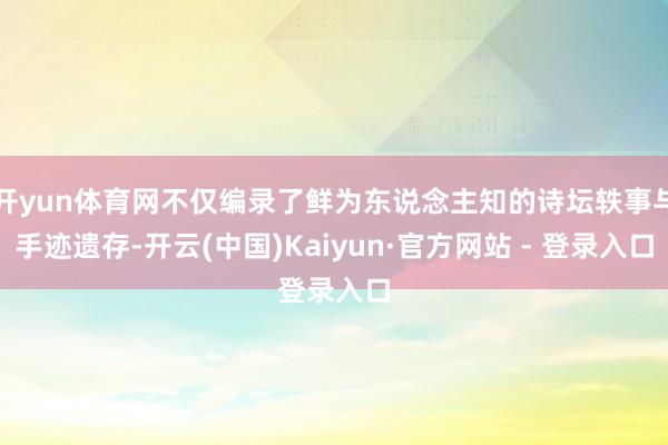 开yun体育网不仅编录了鲜为东说念主知的诗坛轶事与手迹遗存-